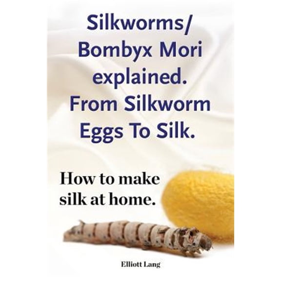 Pre-Owned Silkworms Bombyx Mori explained. From Silkworm Eggs To Silk. How to make silk at home. (Paperback)