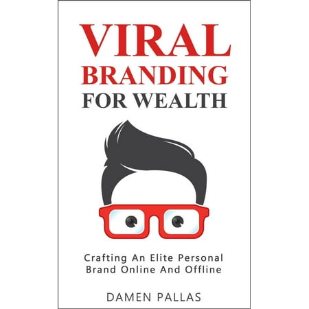 Viral Branding for Wealth: Crafting An Elite Personal Brand Online And Offline -