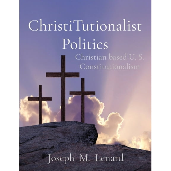 ChristiTutionalist Politics: Christian based U. S. Constitutionalism, (Paperback)