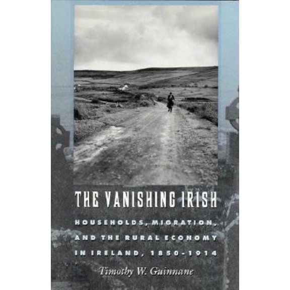 The Vanishing Irish: Households, Migration, and the Rural Economy in Ireland, 1850-1914, (Hardcover)