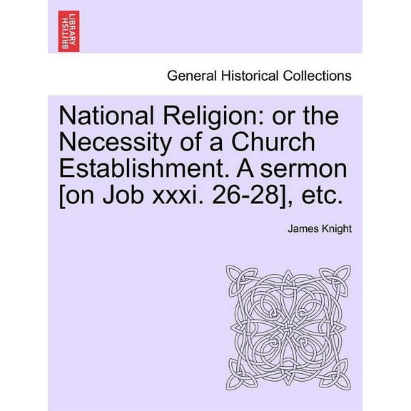 National Religion : Or the Necessity of a Church Establishment. A Sermon [On Job XXXI. 26-28], Etc. (Paperback)
