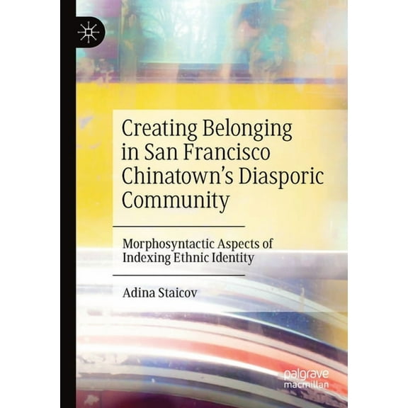 Creating Belonging in San Francisco Chinatown's Diasporic Community: Morphosyntactic Aspects of Indexing Ethnic Identity, (Paperback)