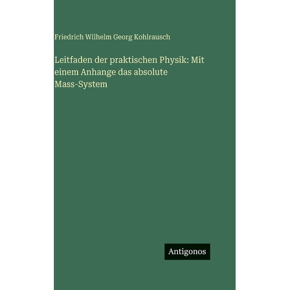 Leitfaden der praktischen Physik: Mit einem Anhange das absolute Mass-System, (Hardcover)