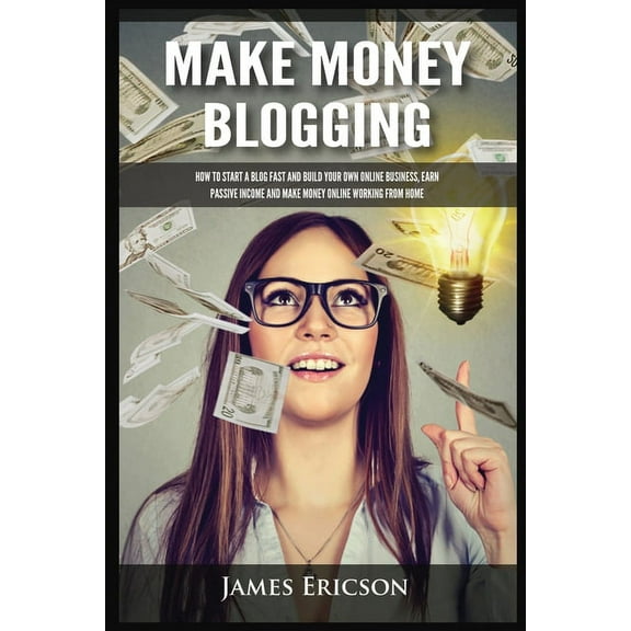 Make Money Blogging: How to Start a Blog Fast and Build Your Own Online Business, Earn Passive Income and Make Money Onl, (Paperback)