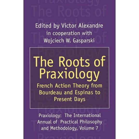 Praxiology The Roots of Praxiology: French Action Theory from Bourdeau and Espinas to Present Days, (Hardcover)