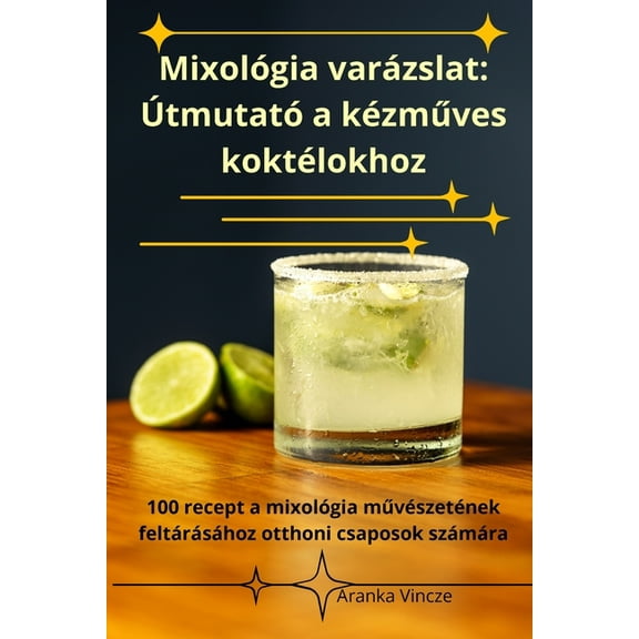 MixolÃ³gia varÃ¡zslat: ÃtmutatÃ³ a kÃ©zműves koktÃ©lokhoz, (Paperback)