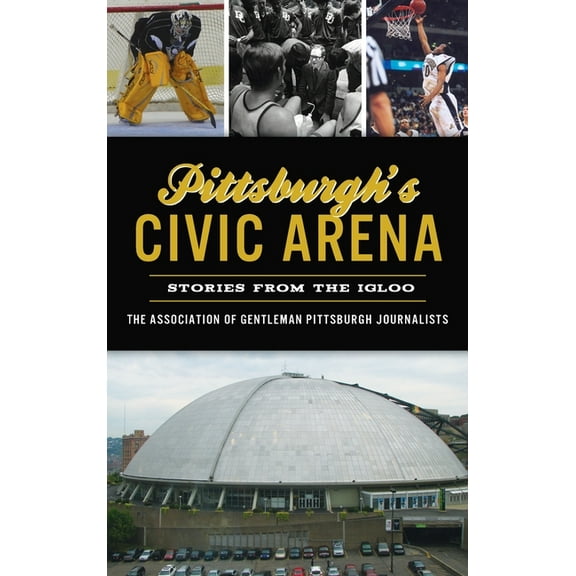 Sports Pittsburgh's Civic Arena: Stories from the Igloo, (Hardcover)