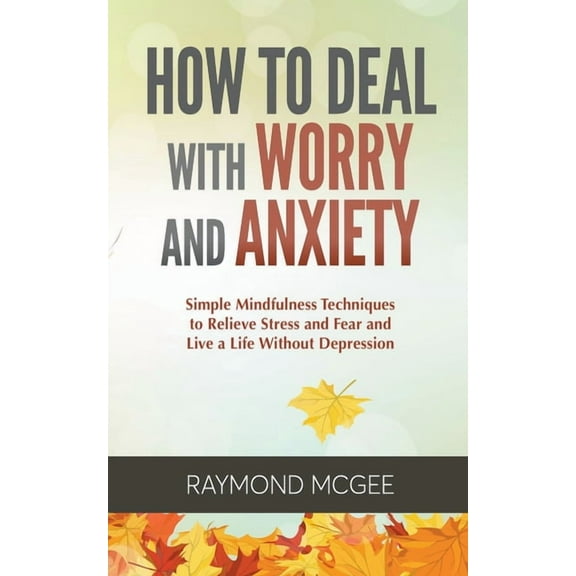 How to Deal with Worry and Anxiety: Simple Mindfulness Techniques to Relieve Stress and Fear and Live a Life Without Dep, (Paperback)