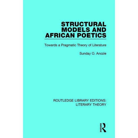 Routledge Library Editions: Literary The Structural Models and African Poetics: Towards a Pragmatic Theory of Literature, Book 4, (Paperback)
