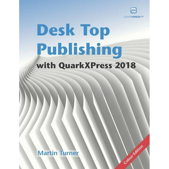 Desk Top Publishing with QuarkXPress 2018: Making the most of the world's most powerful layout application, (Paperback)