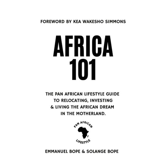 Africa 101: The Pan African Lifestyle Guide to Relocating, Investing, and Living the African Dream in the Motherland, (Hardcover)