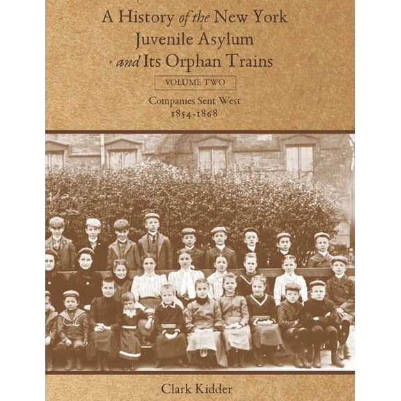 A History of the New York Juvenile Asylum and Its Orphan Trains: Volume Two: Companies Sent West  (Paperback) by Clark Kidder