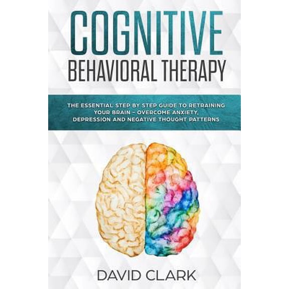 Pre-Owned Cognitive Behavioral Therapy: The Essential Step by Step Guide to Retraining Your Brain - Overcome Anxiety, Depression and Negative Thought Patterns (Paperback) 1981442219 9781981442218