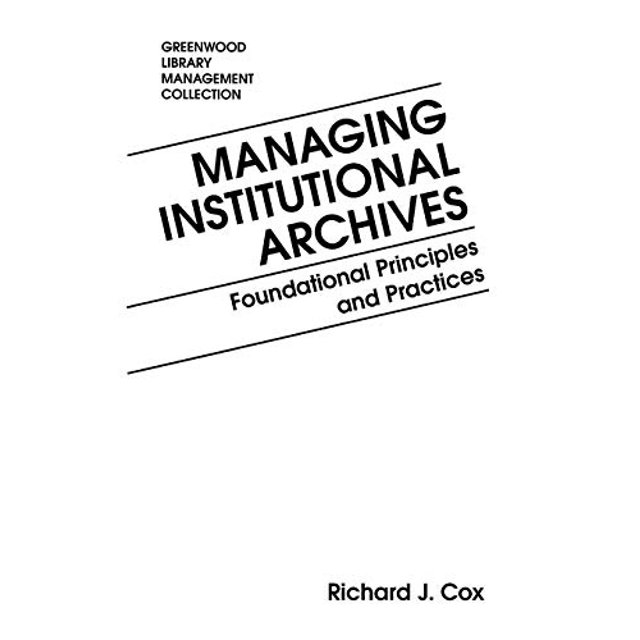 Managing Institutional Archives: Foundational Principles and Practices (Libraries Unlimited Library Management Collection)