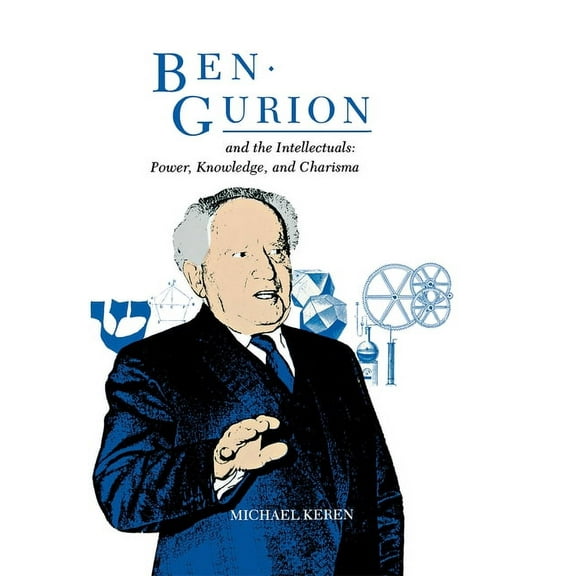 Ben-Gurion and the Intellectuals : Power, Knowledge, and Charisma (Hardcover)