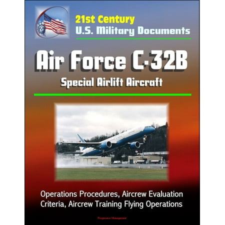 21st Century U.S. Military Documents: Air Force C-32B Special Airlift Aircraft - Operations Procedures, Aircrew Evaluation Criteria, Aircrew Training Flying Operations -
