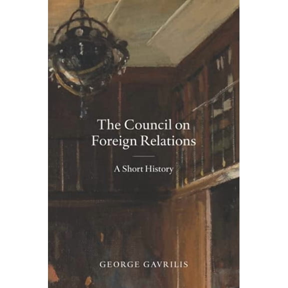 The Council on Foreign Relations: A Short History Paperback 0876099002 9780876099001 George Gavrilis