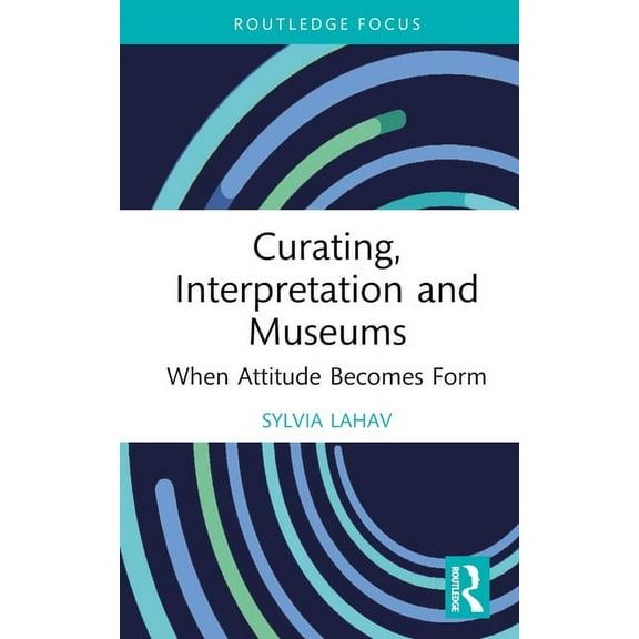 Routledge Focus on the Global Creative E Curating, Interpretation and Museums: When Attitude Becomes Form, (Hardcover)