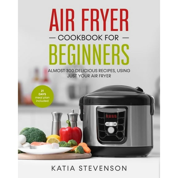 air fryer cookbook for beginners: almost 300 delicious recipes, using just your air fryer. 21 days meal plan included (Paperback)