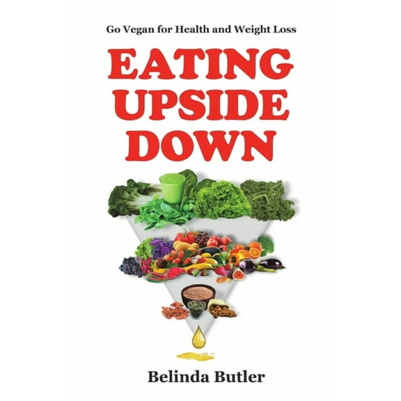Eating Upside Down: Go Vegan for Health and Weight Loss, (Paperback)