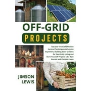 Off-Grid Projects: Tips and Tricks of Effective Survival Techniques to Survive Anywhere, Building Solar Systems for Your Daily Living and Do-It-Yourself Projects Like Rain Barrels and Chicken Coops (P