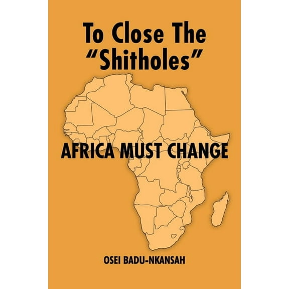 To Close the "SHITHOLES" Africa Must Change (Paperback)