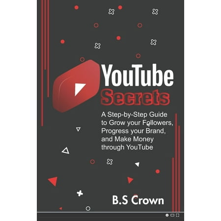 YouTube Secrets: A Step-by-Step Guide to Grow your Followers, Progress your Brand, and Make Money through YouTube (Paperback)