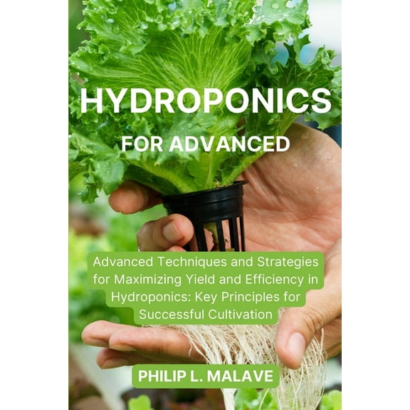 Hydroponics for Advanced: Advanced Techniques and Strategies for Maximizing Yield and Efficiency in Hydroponics: Key Pri, (Paperback)