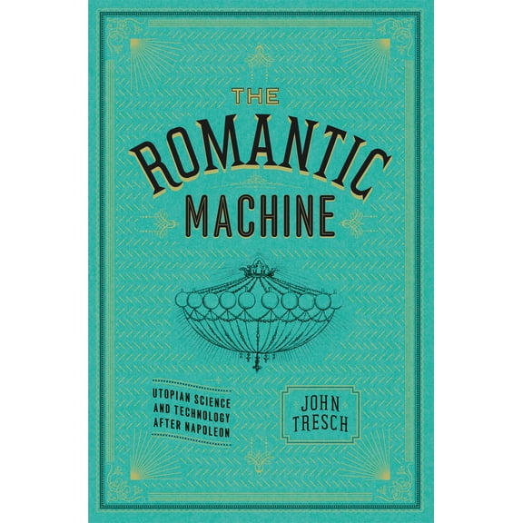 The Romantic Machine : Utopian Science and Technology after Napoleon (Hardcover)