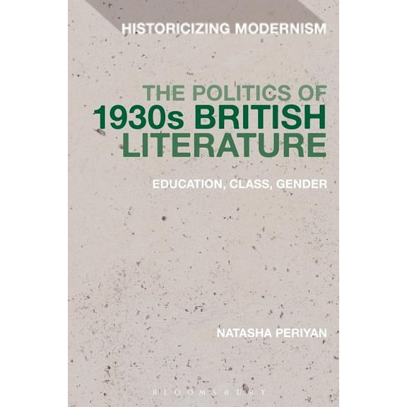 Historicizing Modernism The Politics of 1930s British Literature: Education, Class, Gender, (Hardcover)