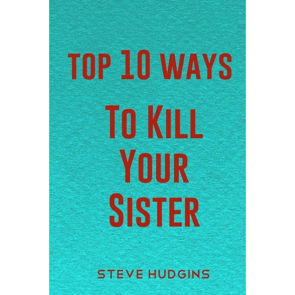 Top 10 Ways to Kill: Top 10 Ways To Kill Your Sister (Paperback)