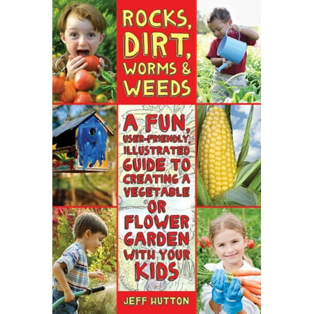 Rocks, Dirt, Worms & Weeds : A Fun, User-Friendly, Illustrated Guide to Creating a Vegetable or Flower Garden with Your (Best Thing To Kill Weeds In Flower Beds)