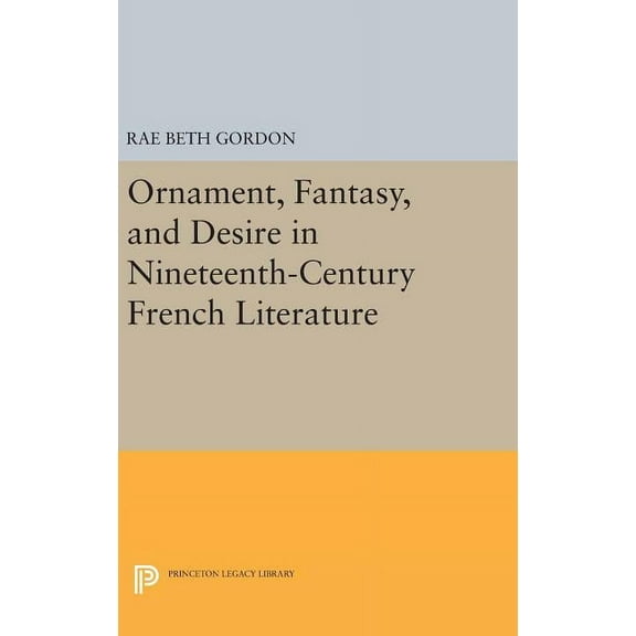 Princeton Legacy Library Ornament, Fantasy, and Desire in Nineteenth-Century French Literature, Book 192, (Hardcover)