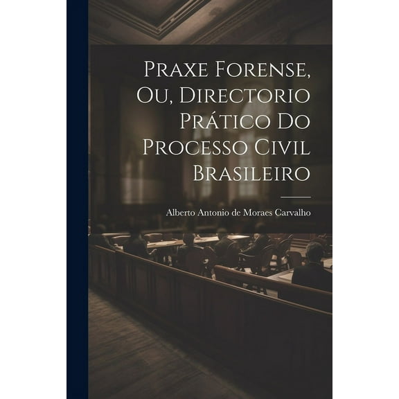 Praxe Forense, ou, Directorio Prático do Processo Civil Brasileiro (Paperback)