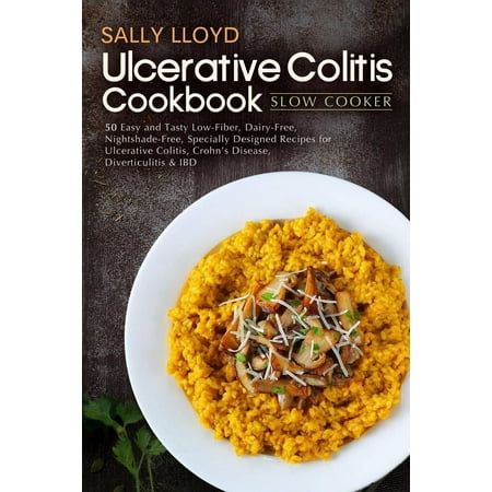 Ulcerative Colitis Cookbook : Slow Cooker - 50 Easy and Tasty Low-Fiber, Dairy-Free, Nightshade-Free, Specially Designed Slow Cooker Recipes for Ulcerative Colitis, Crohn's Disease, Diverticulitis &