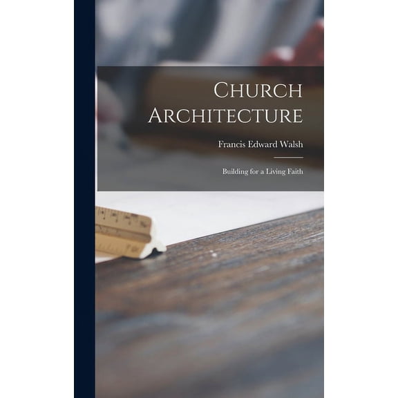 Church Architecture: Building for a Living Faith, (Hardcover)