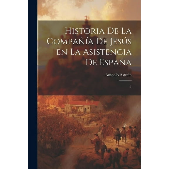 Historia de la Compañía de Jesús en la asistencia de España : 1 (Paperback)