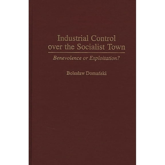 Industrial Control Over the Socialist Town: Benevolence or Exploitation?, (Hardcover)