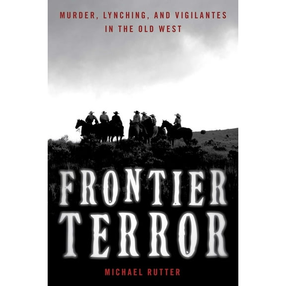 Frontier Terror: Murder, Lynching, and Vigilantes in the Old West, (Paperback)