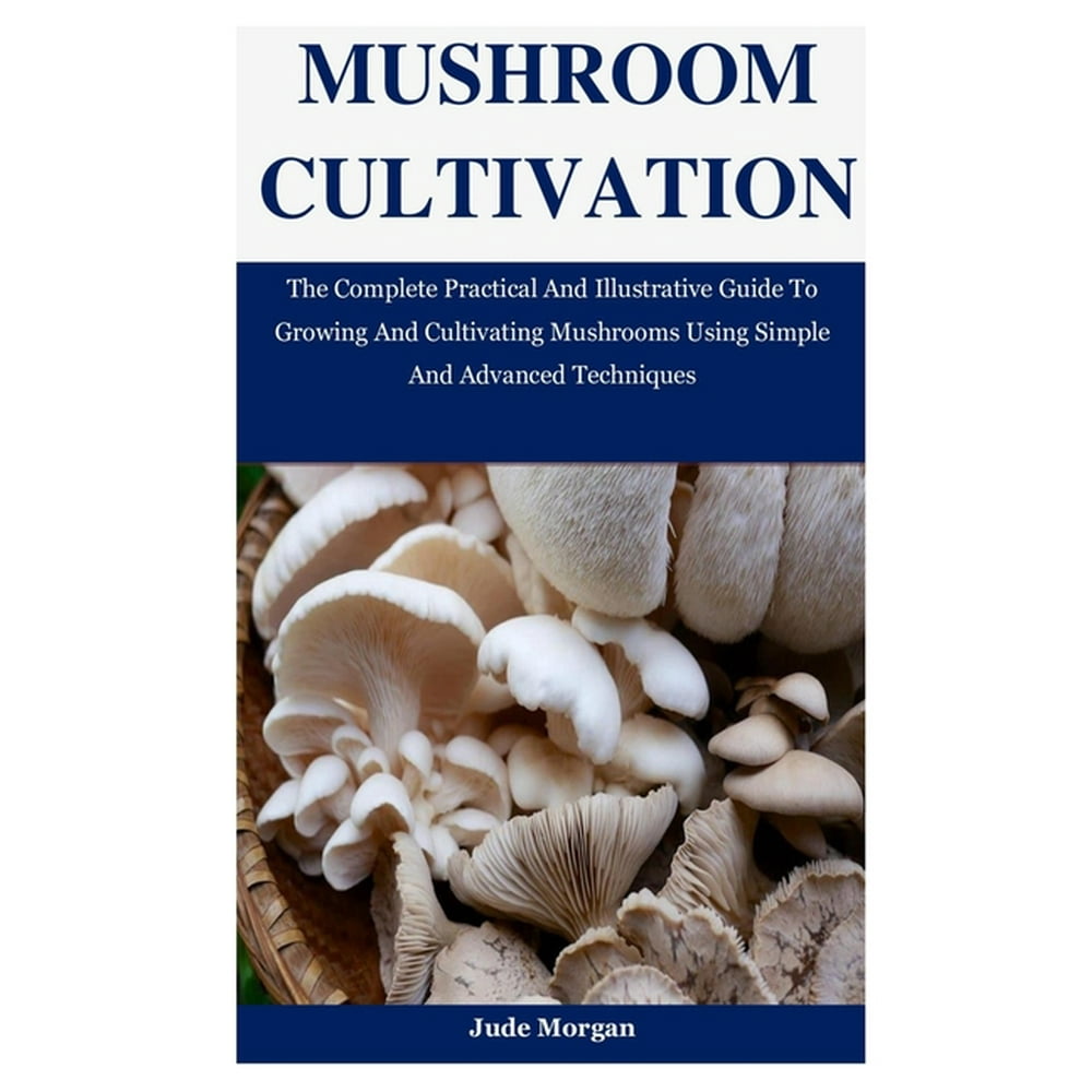 Mushroom Cultivation : The Complete Practical And Illustrative Guide To ...