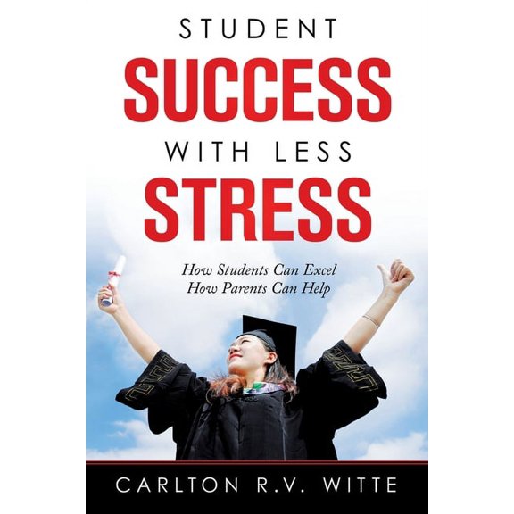 Student Success with Less Stress: How Students Can Excel How Parents Can Help, (Paperback)