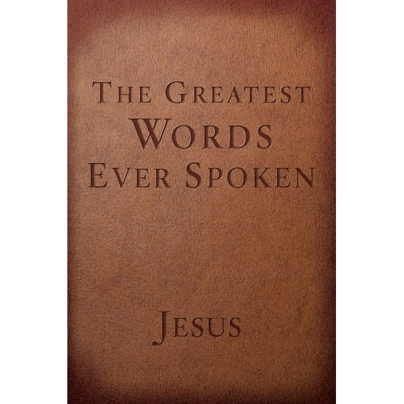 The Greatest Words Ever Spoken: Everything Jesus Said about You, Your Life, and Everything Else, (Paperback)