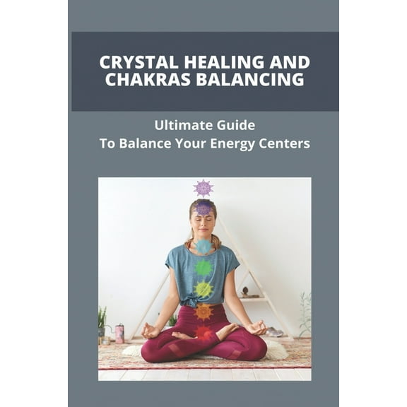 Crystal Healing And Chakras Balancing: Ultimate Guide To Balance Your Energy Centers: How To Unblock Your Chakras (Paperback)
