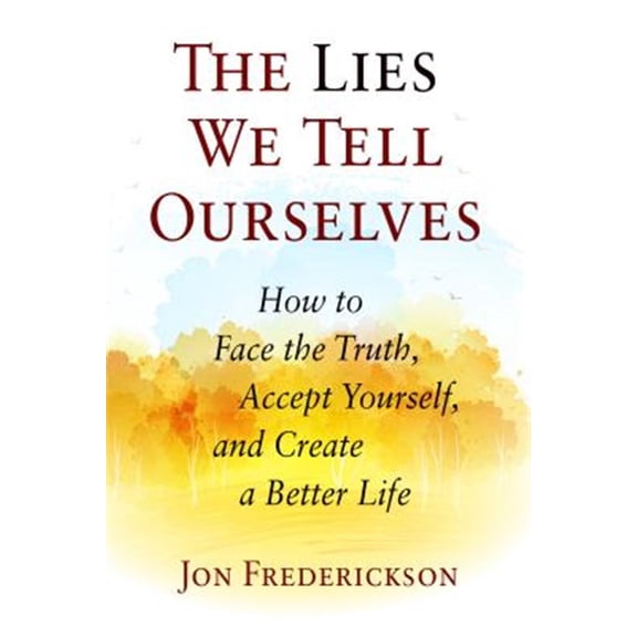 Pre-Owned The Lies We Tell Ourselves: How to Face the Truth, Accept Yourself, and Create a Better Life (Paperback) 0988378884 9780988378889