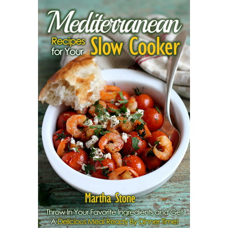 Mediterranean Recipes for Your Slow Cooker: Throw In Your Favorite Ingredients and Get A Delicious Meal Ready By Dinner Time! - (Best Dinner Recipes Of All Time)