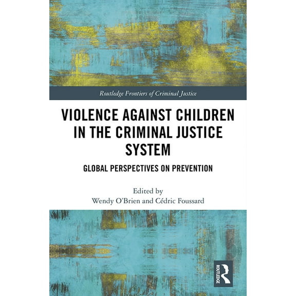 Routledge Frontiers of Criminal Justice Violence Against Children in the Criminal Justice System: Global Perspectives on Prevention, (Hardcover)