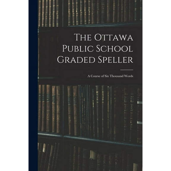 The Ottawa Public School Graded Speller: a Course of Six Thousand Words, (Paperback)