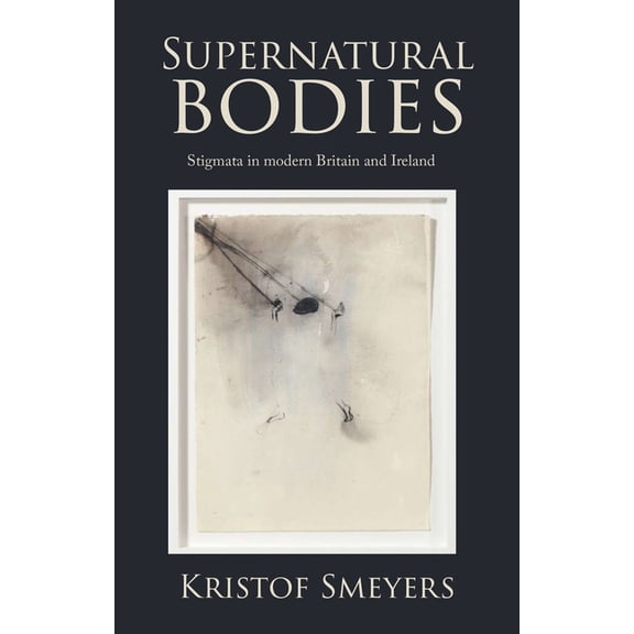 Supernatural Bodies: Stigmata in Modern Britain and Ireland, (Hardcover)