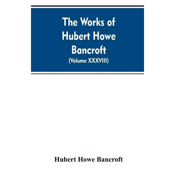 The Works of Hubert Howe Bancroft. Volume XXXVIII. Essays and Miscellany, (Paperback)