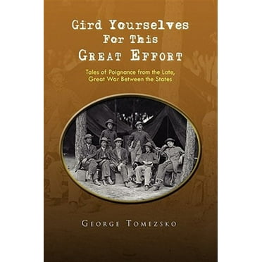 Gird Yourselves for This Great Effort : Tales of Poignance from the Late, Great War Between the States